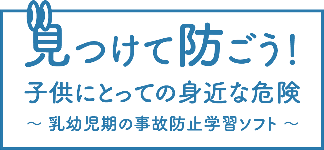 見つけて防ごう！子供にとっての身近な危険～乳幼児期の事故防止学習ソフト～